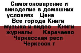 Самогоноварение и виноделие в домашних условиях › Цена ­ 200 - Все города Книги, музыка и видео » Книги, журналы   . Карачаево-Черкесская респ.,Черкесск г.